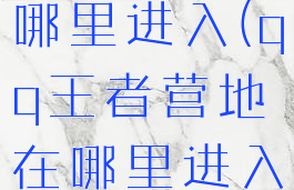 王者营地在哪里进入(qq王者营地在哪里进入)