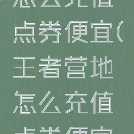 王者营地怎么充值点券便宜(王者营地怎么充值点券便宜一点)