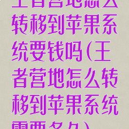 王者营地怎么转移到苹果系统要钱吗(王者营地怎么转移到苹果系统需要多久)