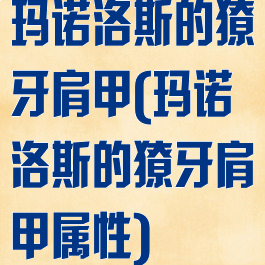 玛诺洛斯的獠牙肩甲(玛诺洛斯的獠牙肩甲属性)
