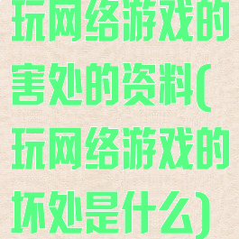 玩网络游戏的害处的资料(玩网络游戏的坏处是什么)