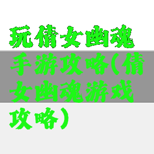 玩倩女幽魂手游攻略(倩女幽魂游戏攻略)