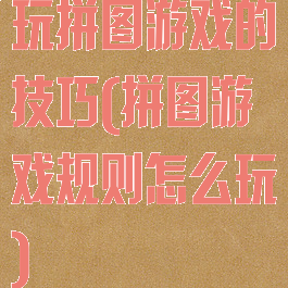玩拼图游戏的技巧(拼图游戏规则怎么玩)