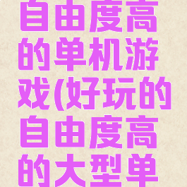 玩法多样自由度高的单机游戏(好玩的自由度高的大型单机游戏)