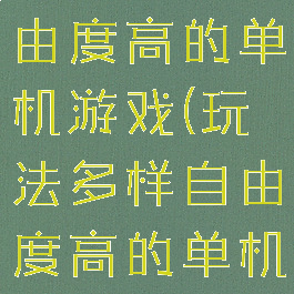 玩法多样自由度高的单机游戏(玩法多样自由度高的单机游戏推荐)