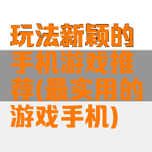 玩法新颖的手机游戏推荐(最实用的游戏手机)