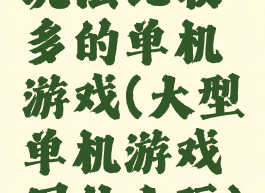 玩法比较多的单机游戏(大型单机游戏用什么玩)