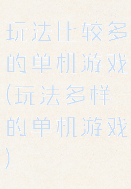 玩法比较多的单机游戏(玩法多样的单机游戏)