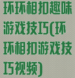 环环相扣趣味游戏技巧(环环相扣游戏技巧视频)
