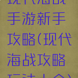 现代海战手游新手攻略(现代海战攻略玩法大全)