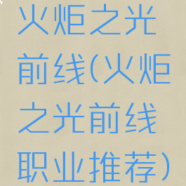 火炬之光前线(火炬之光前线职业推荐)