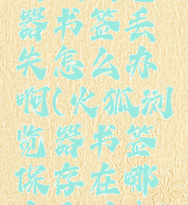 火狐浏览器书签丢失怎么办啊(火狐浏览器书签保存在哪个文件夹)