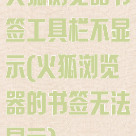 火狐浏览器书签工具栏不显示(火狐浏览器的书签无法显示)
