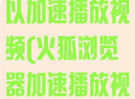 火狐浏览器可以加速播放视频(火狐浏览器加速播放视频方法)