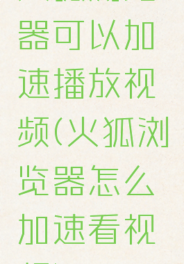 火狐浏览器可以加速播放视频(火狐浏览器怎么加速看视频)