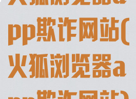 火狐浏览器app欺诈网站(火狐浏览器app欺诈网站)