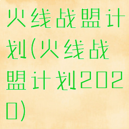 火线战盟计划(火线战盟计划2020)