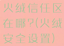 火绒信任区在哪?(火绒安全设置)