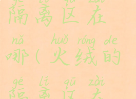 火绒安全的隔离区在哪(火绒的隔离区在哪里)