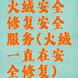 火绒安全修复安全服务(火绒一直在安全修复)