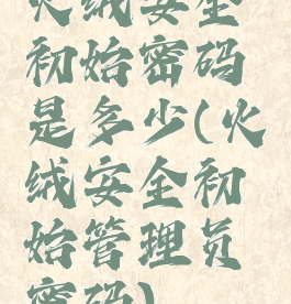 火绒安全初始密码是多少(火绒安全初始管理员密码)