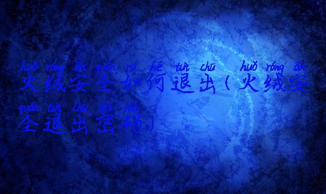 火绒安全如何退出(火绒安全退出密码)