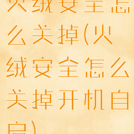 火绒安全怎么关掉(火绒安全怎么关掉开机自启)