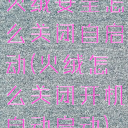 火绒安全怎么关闭自启动(火绒怎么关闭开机自动启动)