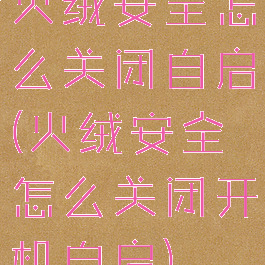 火绒安全怎么关闭自启(火绒安全怎么关闭开机自启)