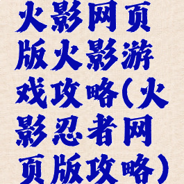 火影网页版火影游戏攻略(火影忍者网页版攻略)