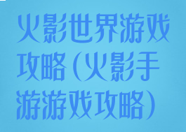 火影世界游戏攻略(火影手游游戏攻略)