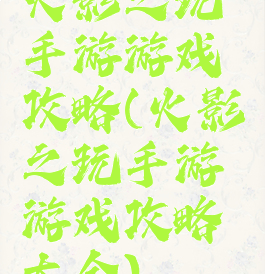 火影之玩手游游戏攻略(火影之玩手游游戏攻略大全)