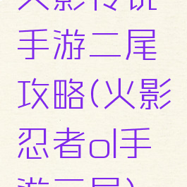 火影传说手游二尾攻略(火影忍者ol手游三尾)