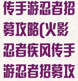 火影忍者疾风传手游忍者招募攻略(火影忍者疾风传手游忍者招募攻略视频)