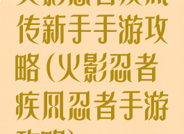 火影忍者疾风传新手手游攻略(火影忍者疾风忍者手游攻略)