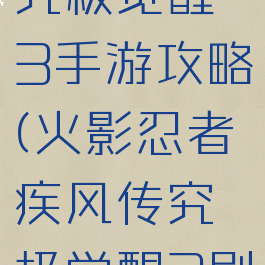 火影忍者究极觉醒3手游攻略(火影忍者疾风传究极觉醒3剧情攻略)