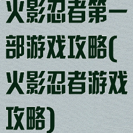 火影忍者第一部游戏攻略(火影忍者游戏攻略)