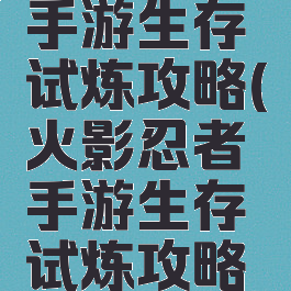 火影忍者手游生存试炼攻略(火影忍者手游生存试炼攻略视频)
