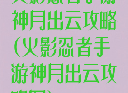 火影忍者手游神月出云攻略(火影忍者手游神月出云攻略图)