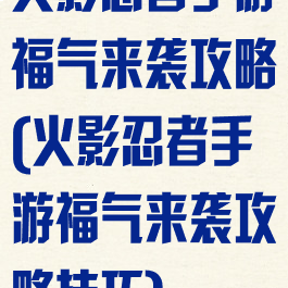 火影忍者手游福气来袭攻略(火影忍者手游福气来袭攻略技巧)