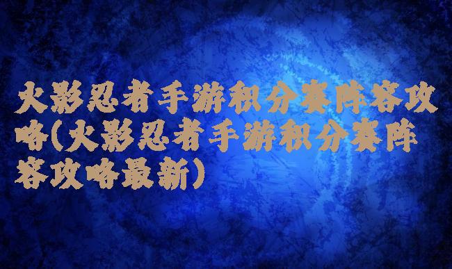 火影忍者手游积分赛阵容攻略(火影忍者手游积分赛阵容攻略最新)