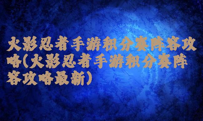 火影忍者手游积分赛阵容攻略(火影忍者手游积分赛阵容攻略最新)