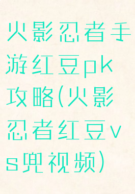 火影忍者手游红豆pk攻略(火影忍者红豆vs兜视频)