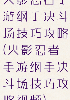火影忍者手游纲手决斗场技巧攻略(火影忍者手游纲手决斗场技巧攻略视频)