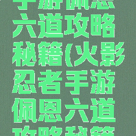 火影忍者手游佩恩六道攻略秘籍(火影忍者手游佩恩六道攻略秘籍视频)