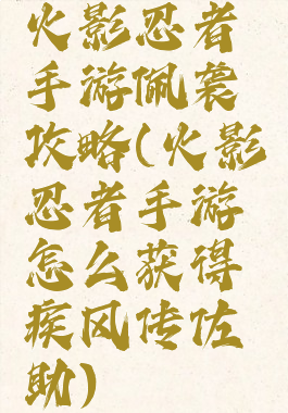 火影忍者手游佩袭攻略(火影忍者手游怎么获得疾风传佐助)
