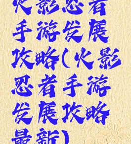 火影忍者手游发展攻略(火影忍者手游发展攻略最新)