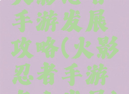 火影忍者手游发展攻略(火影忍者手游怎么发展)