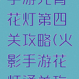 火影忍者手游元宵花灯第四关攻略(火影手游花灯通关攻略)