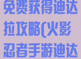 火影忍者手游免费获得迪达拉攻略(火影忍者手游迪达拉怎么得)